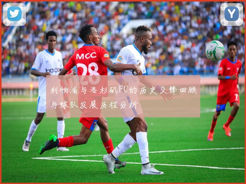 利物浦与洛杉矶FC的历史交锋回顾与球队发展历程分析