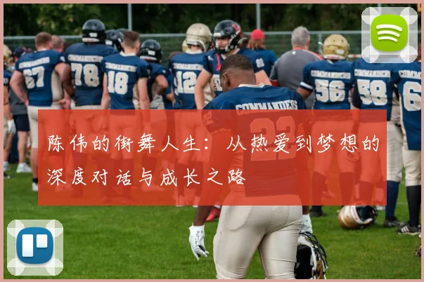 陈伟的街舞人生：从热爱到梦想的深度对话与成长之路