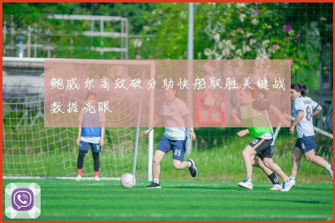 鲍威尔高效砍分助快船取胜关键战数据亮眼