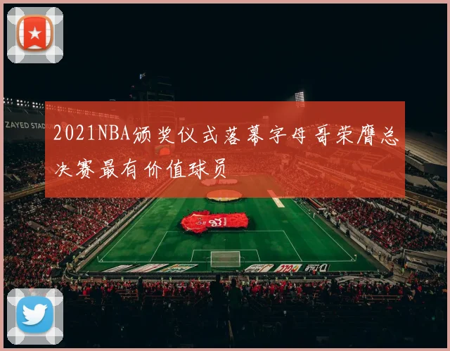 2021NBA颁奖仪式落幕字母哥荣膺总决赛最有价值球员