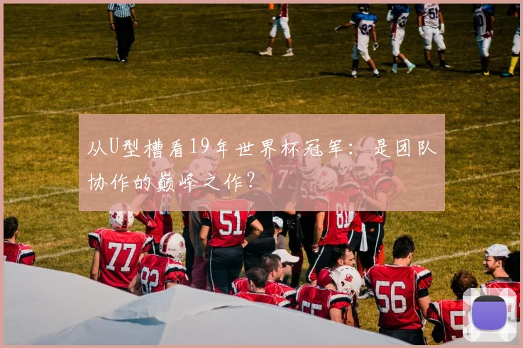 从U型槽看19年世界杯冠军：是团队协作的巅峰之作？