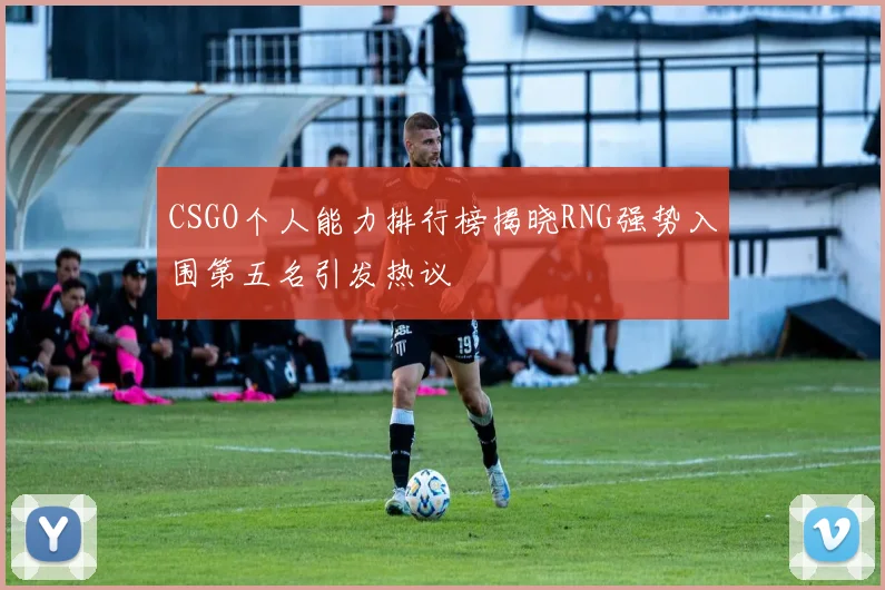CSGO个人能力排行榜揭晓RNG强势入围第五名引发热议