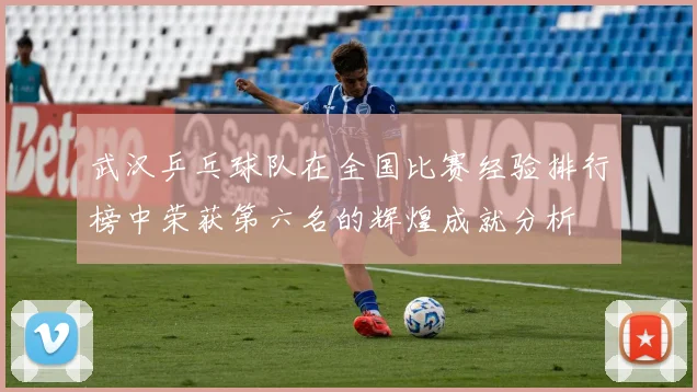 武汉乒乓球队在全国比赛经验排行榜中荣获第六名的辉煌成就分析