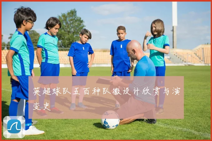 英超球队五百种队徽设计欣赏与演变史