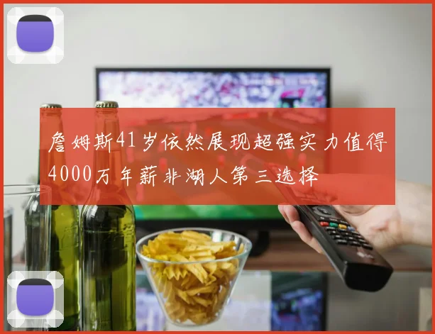 詹姆斯41岁依然展现超强实力值得4000万年薪非湖人第三选择